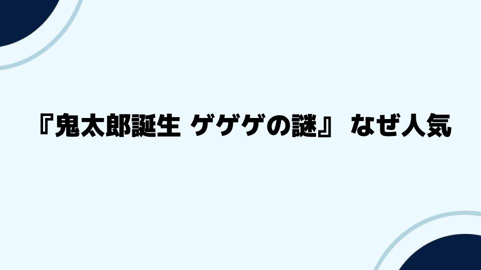 『鬼太郎誕生 ゲゲゲの謎』なぜ人気が続くのか